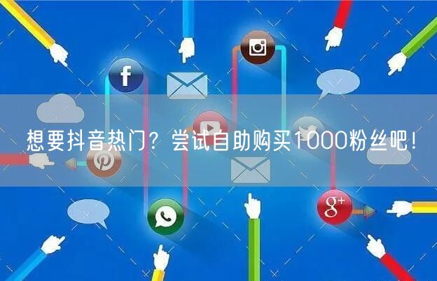 想要抖音热门?尝试自助购买1000粉丝吧!