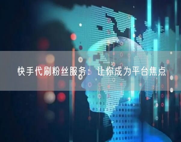 快手代刷粉丝服务：让你成为平台焦点