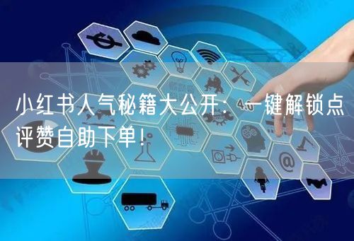 小红书人气秘籍大公开:一键解锁点评赞自助下单!