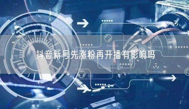 抖音新号先涨粉再开播有影响吗