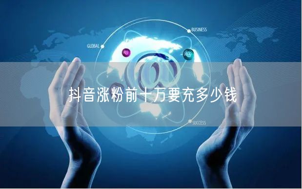 抖音涨粉前十万要充多少钱