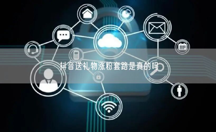 抖音送礼物涨粉套路是真的吗