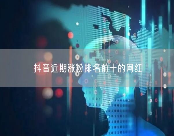 抖音近期涨粉排名前十的网红
