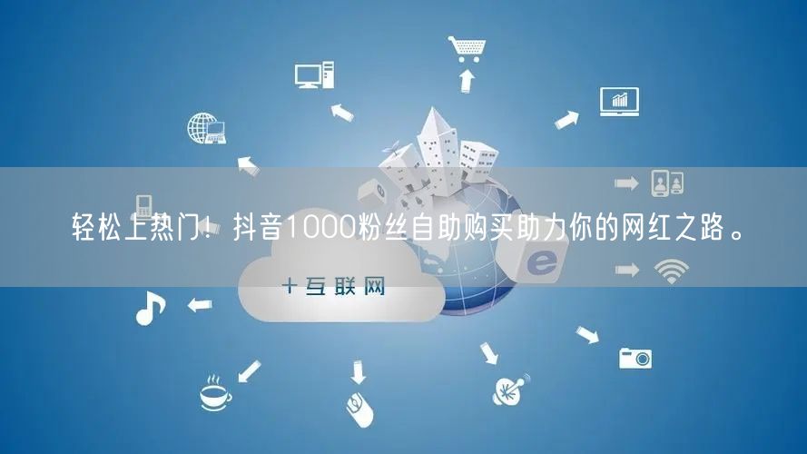 轻松上热门!抖音1000粉丝自助购买助力你的网红之路。