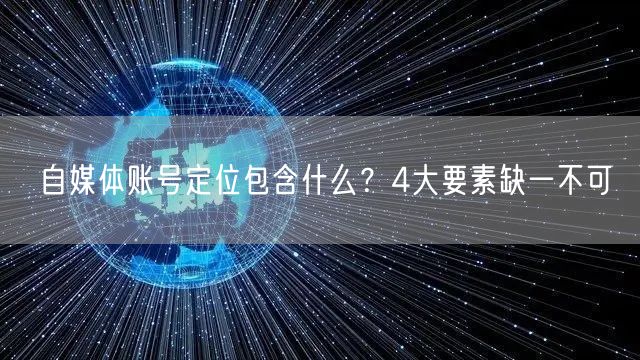 自媒体账号定位包含什么？4大要素缺一不可
