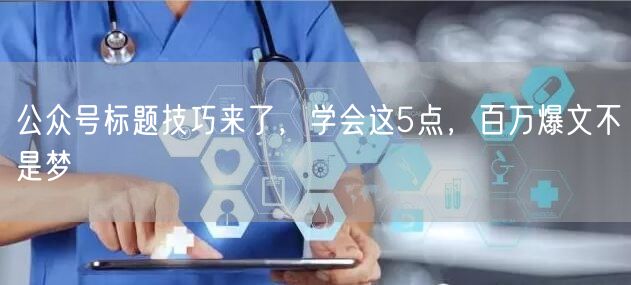 公众号标题技巧来了，学会这5点，百万爆文不是梦