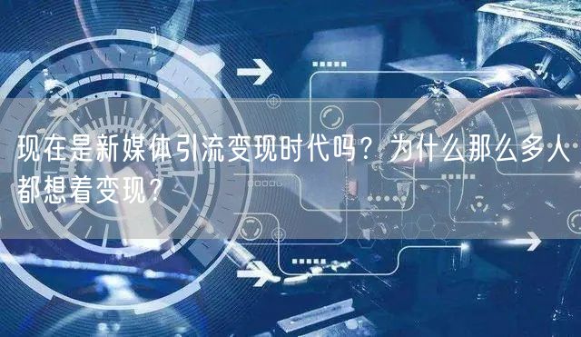 现在是新媒体引流变现时代吗？为什么那么多人都想着变现？