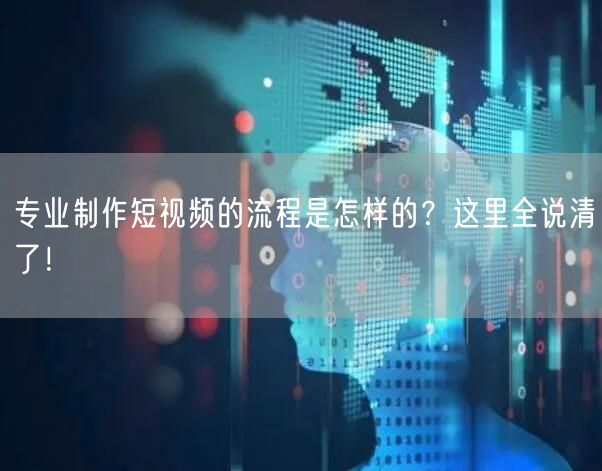 专业制作短视频的流程是怎样的?这里全说清了!