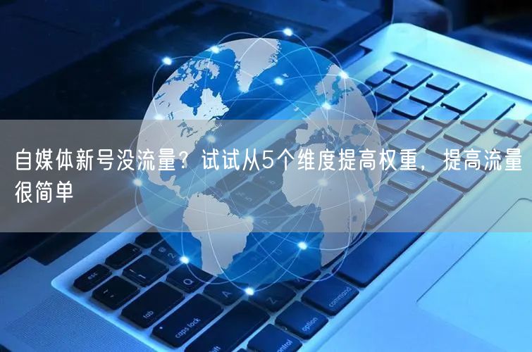 自媒体新号没流量？试试从5个维度提高权重，提高流量很简单
