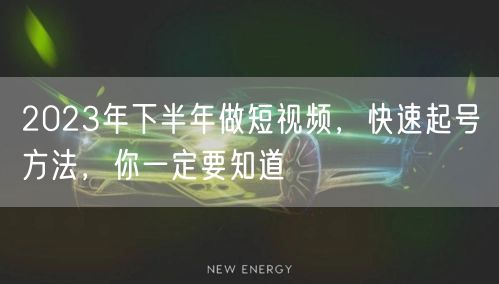 2023年下半年做短视频，快速起号方法，你一定要知道