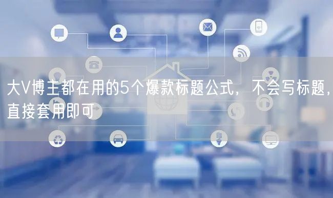 大V博主都在用的5个爆款标题公式，不会写标题，直接套用即可