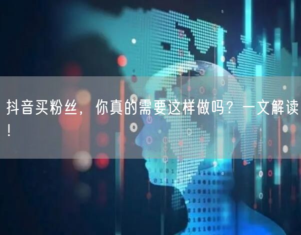 抖音买粉丝,你真的需要这样做吗?一文解读!