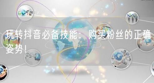 玩转抖音必备技能：购买粉丝的正确姿势！