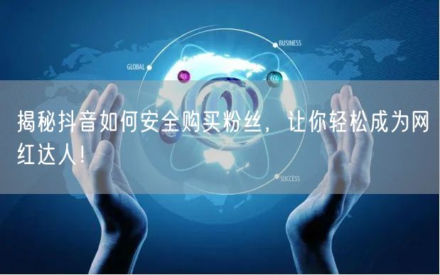 揭秘抖音如何安全购买粉丝，让你轻松成为网红达人！