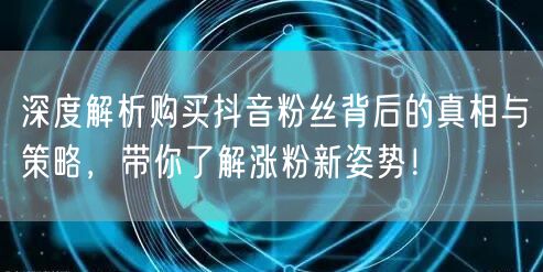 深度解析购买抖音粉丝背后的真相与策略，带你了解涨粉新姿势！