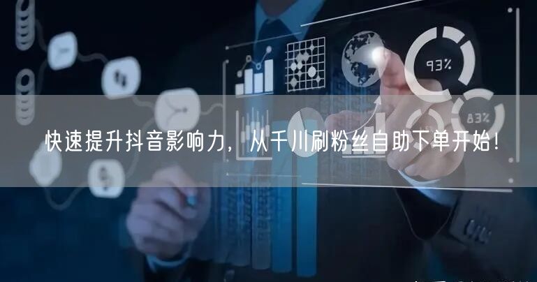 快速提升抖音影响力，从千川刷粉丝自助下单开始！