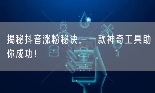 揭秘抖音涨粉秘诀，一款神奇工具助你成功！