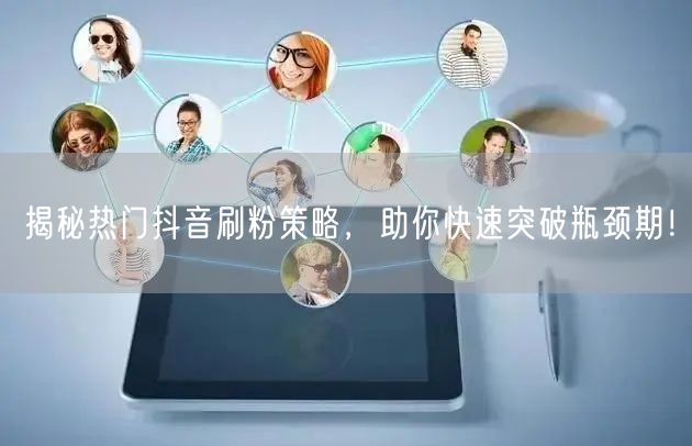 揭秘热门抖音刷粉策略，助你快速突破瓶颈期！