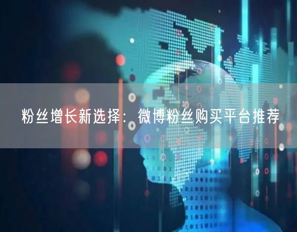 粉丝增长新选择:微博粉丝购买平台推荐