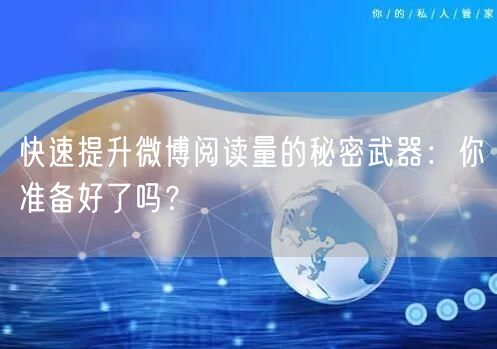 快速提升微博阅读量的秘密武器:你准备好了吗?
