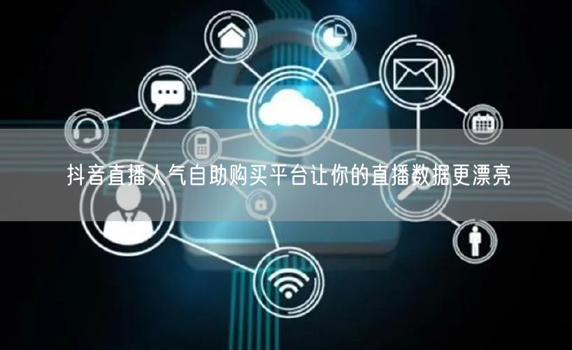 抖音直播人气自助购买平台让你的直播数据更漂亮