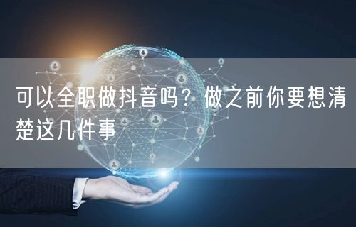 可以全职做抖音吗?做之前你要想清楚这几件事