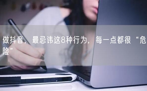 做抖音,最忌讳这8种行为,每一点都很“危险”