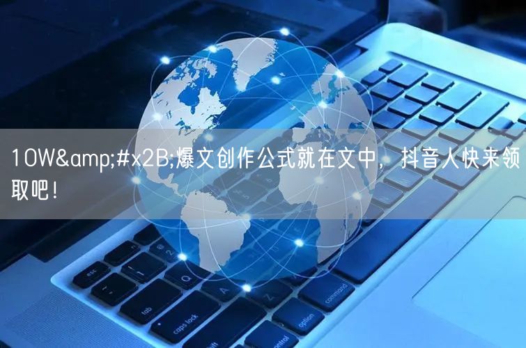 10W+爆文创作公式就在文中,抖音人快来领取吧!
