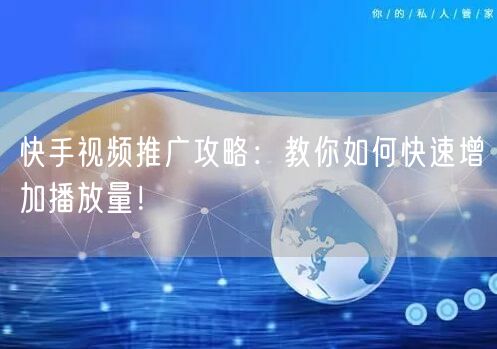 快手视频推广攻略：教你如何快速增加播放量！