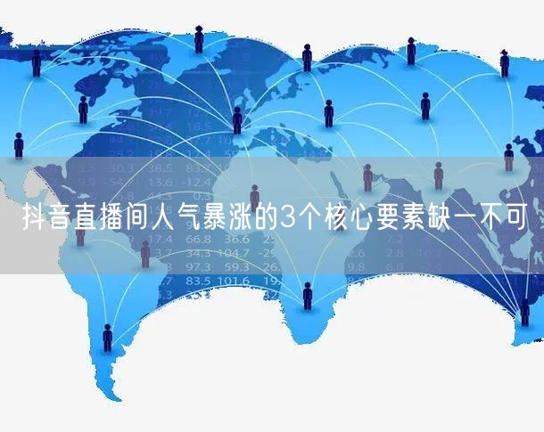 抖音直播间人气暴涨的3个核心要素缺一不可