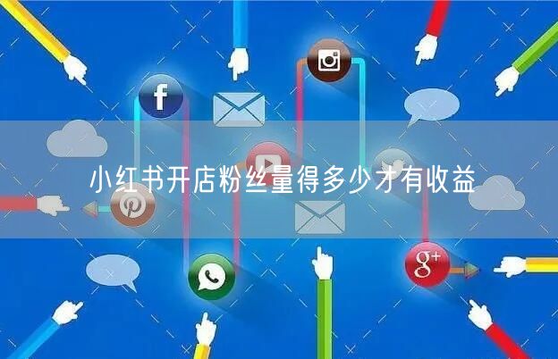 小红书开店粉丝量得多少才有收益