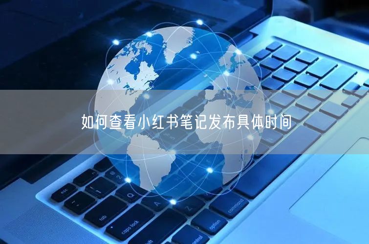 如何查看小红书笔记发布具体时间