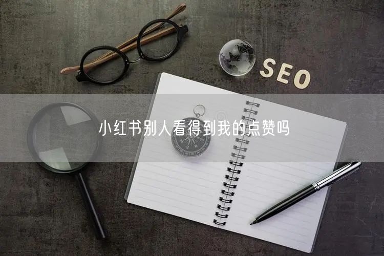 小红书别人看得到我的点赞吗