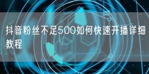 抖音粉丝不足500如何快速开播详细教程