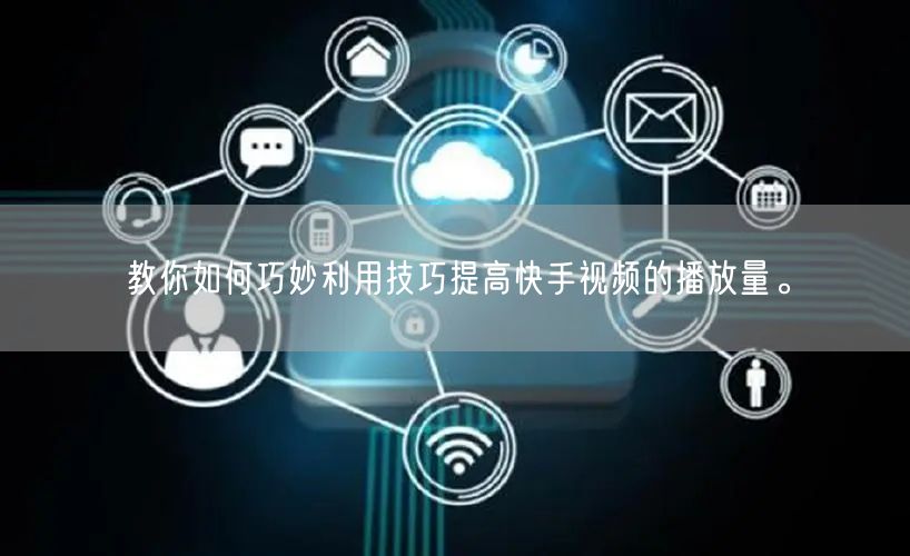 教你如何巧妙利用技巧提高快手视频的播放量。