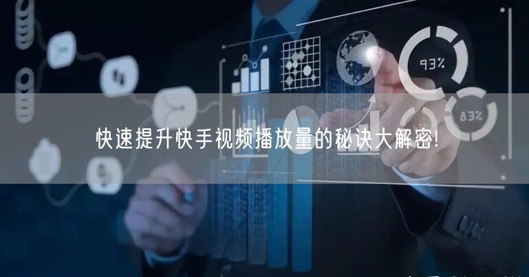快速提升快手视频播放量的秘诀大解密!