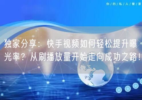 独家分享：快手视频如何轻松提升曝光率？从刷播放量开始走向成功之路！