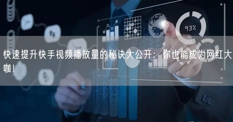 快速提升快手视频播放量的秘诀大公开:你也能成为网红大咖!