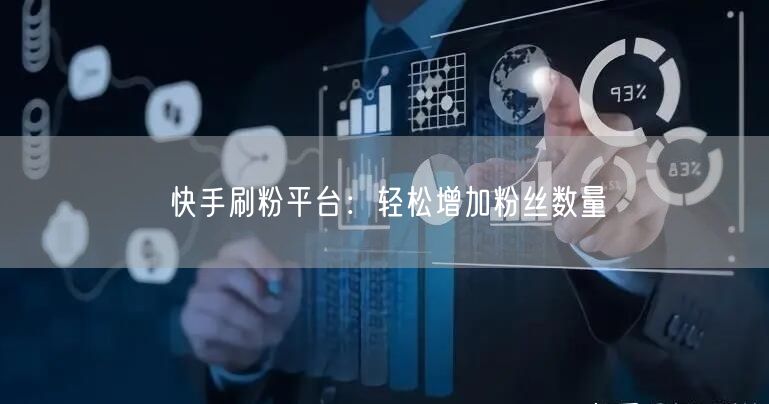 快手刷粉平台:轻松增加粉丝数量