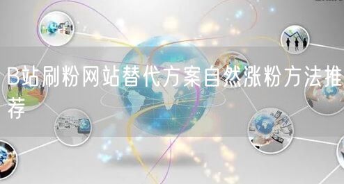 B站刷粉网站替代方案自然涨粉方法推荐