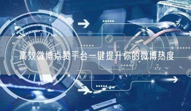 高效微博点赞平台一键提升你的微博热度