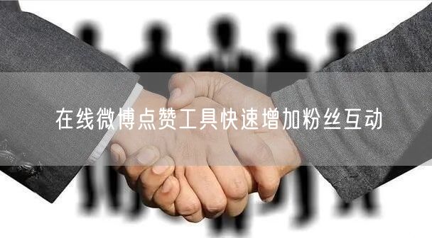 在线微博点赞工具快速增加粉丝互动