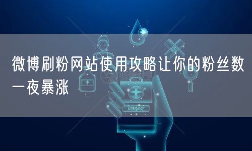 微博刷粉网站使用攻略让你的粉丝数一夜暴涨