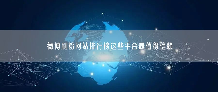 微博刷粉网站排行榜这些平台最值得信赖