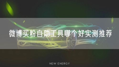微博买粉自助工具哪个好实测推荐