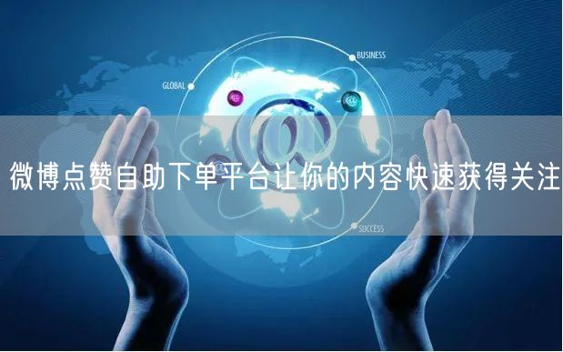 微博点赞自助下单平台让你的内容快速获得关注