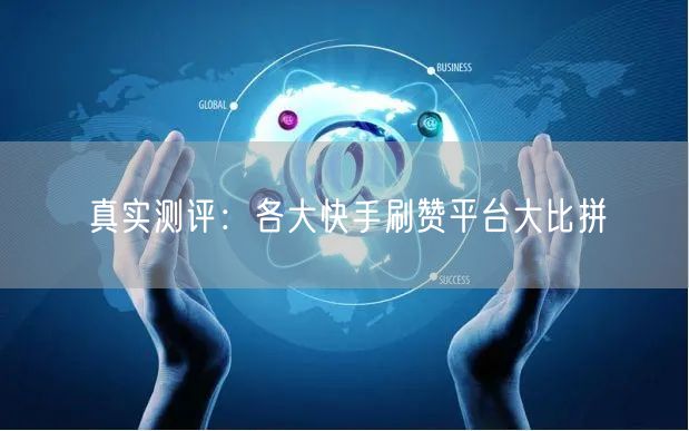 真实测评:各大快手刷赞平台大比拼