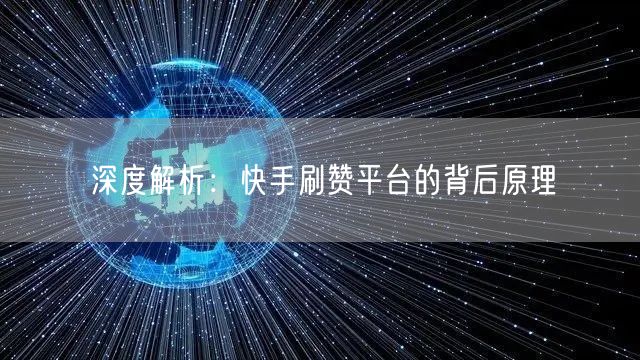 深度解析:快手刷赞平台的背后原理