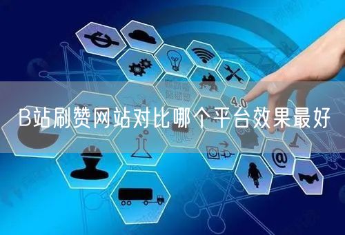 B站刷赞网站对比哪个平台效果最好