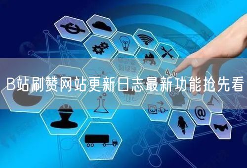 B站刷赞网站更新日志最新功能抢先看